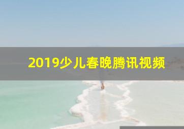 2019少儿春晚腾讯视频