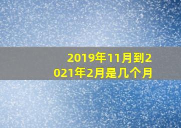 2019年11月到2021年2月是几个月