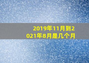 2019年11月到2021年8月是几个月