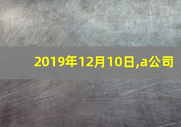 2019年12月10日,a公司