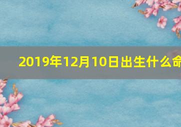 2019年12月10日出生什么命