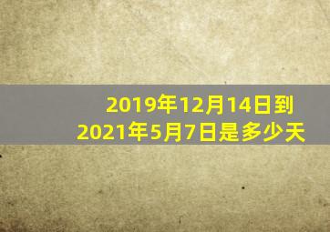 2019年12月14日到2021年5月7日是多少天