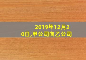 2019年12月20日,甲公司向乙公司