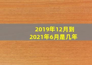 2019年12月到2021年6月是几年