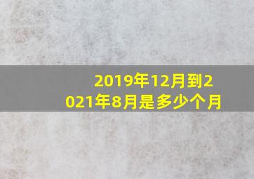 2019年12月到2021年8月是多少个月