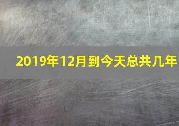 2019年12月到今天总共几年