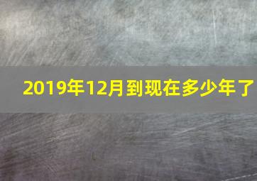 2019年12月到现在多少年了