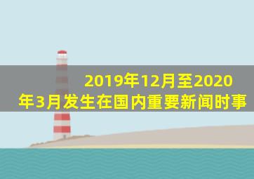 2019年12月至2020年3月发生在国内重要新闻时事