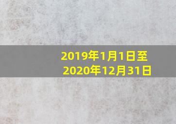 2019年1月1日至2020年12月31日