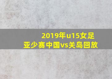 2019年u15女足亚少赛中国vs关岛回放