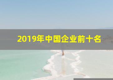 2019年中国企业前十名