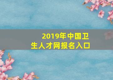 2019年中国卫生人才网报名入口