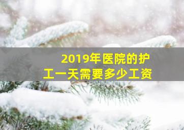 2019年医院的护工一天需要多少工资