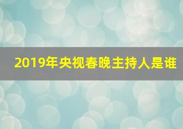 2019年央视春晚主持人是谁