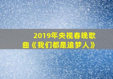 2019年央视春晚歌曲《我们都是追梦人》