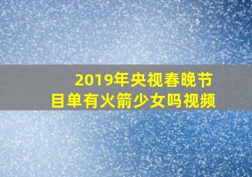 2019年央视春晚节目单有火箭少女吗视频