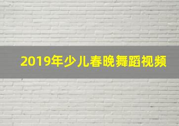 2019年少儿春晚舞蹈视频