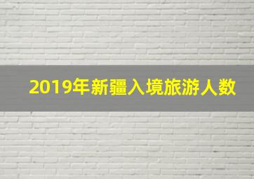 2019年新疆入境旅游人数