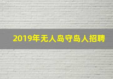 2019年无人岛守岛人招聘