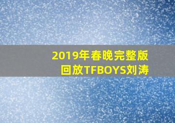 2019年春晚完整版回放TFBOYS刘涛