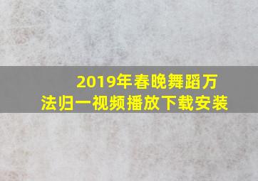 2019年春晚舞蹈万法归一视频播放下载安装