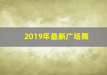 2019年最新广场舞