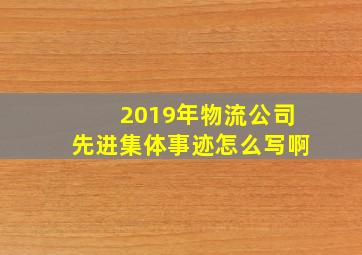 2019年物流公司先进集体事迹怎么写啊