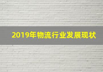 2019年物流行业发展现状