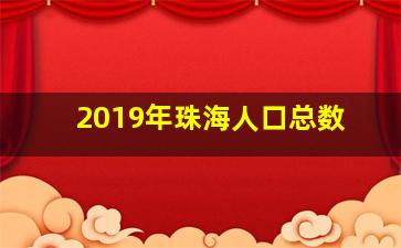 2019年珠海人口总数