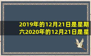 2019年的12月21日是星期六2020年的12月21日是星期几