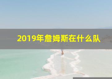 2019年詹姆斯在什么队