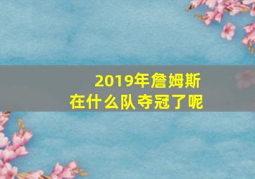 2019年詹姆斯在什么队夺冠了呢