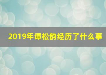 2019年谭松韵经历了什么事