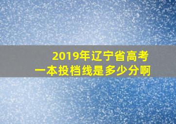 2019年辽宁省高考一本投档线是多少分啊