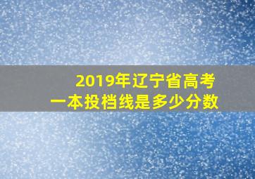 2019年辽宁省高考一本投档线是多少分数