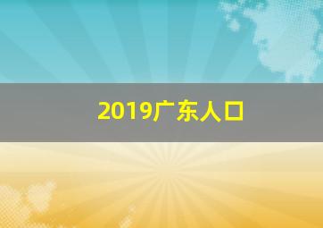 2019广东人口