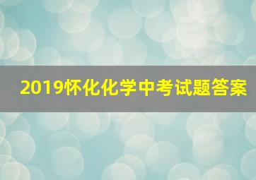 2019怀化化学中考试题答案