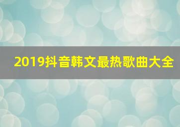 2019抖音韩文最热歌曲大全