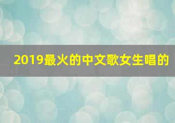 2019最火的中文歌女生唱的