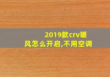 2019款crv暖风怎么开启,不用空调