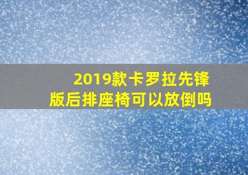 2019款卡罗拉先锋版后排座椅可以放倒吗