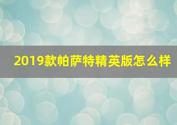 2019款帕萨特精英版怎么样