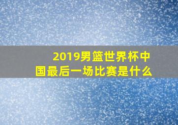 2019男篮世界杯中国最后一场比赛是什么