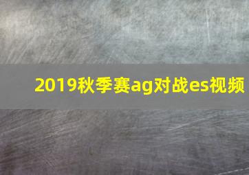 2019秋季赛ag对战es视频