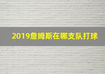 2019詹姆斯在哪支队打球