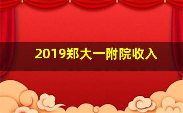 2019郑大一附院收入