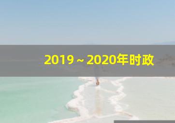 2019～2020年时政