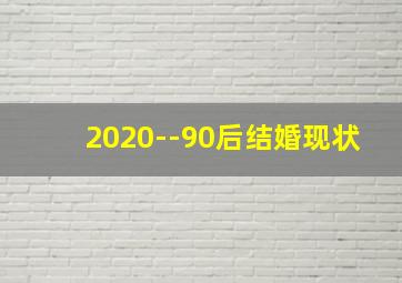 2020--90后结婚现状