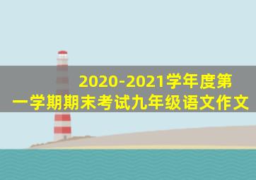 2020-2021学年度第一学期期末考试九年级语文作文