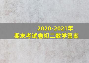 2020-2021年期末考试卷初二数学答案